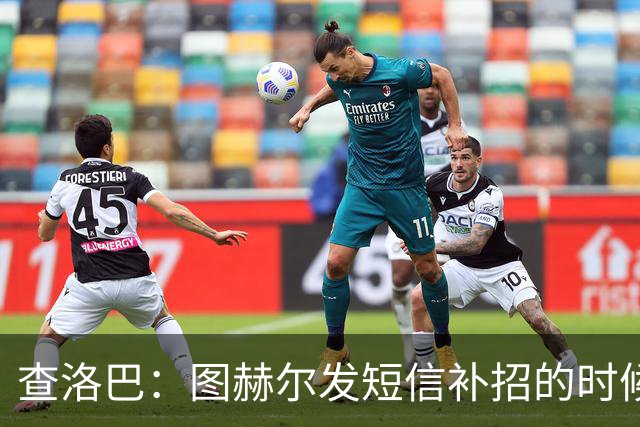 查洛巴：图赫尔发短信补招的时候我正在度假，球鞋都抽奖送人了